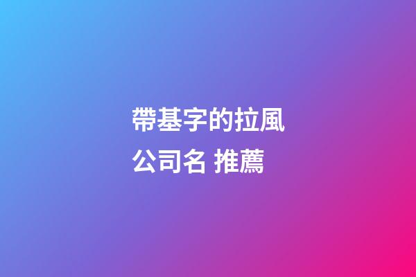 帶基字的拉風公司名 推薦-第1張-公司起名-玄機派